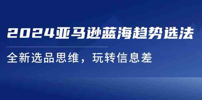 2024亚马逊蓝海趋势选法，全新选品思维，玩转信息差-虫2小屋
