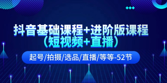 抖音基础课程+进阶版课程（短视频+直播）起号/拍摄/选品/直播/等等（52节）-虫2小屋