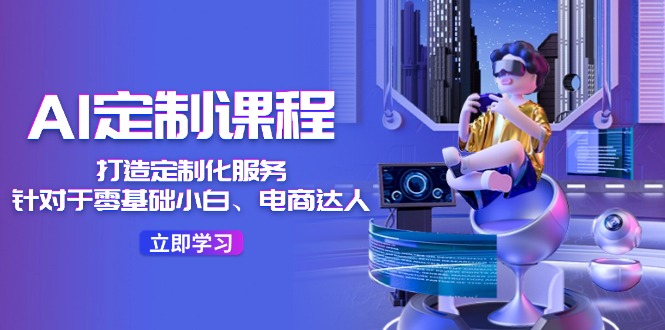 AI定制课程，打造定制化服务（针对于零基础小白、电商达人）36节课-虫2小屋