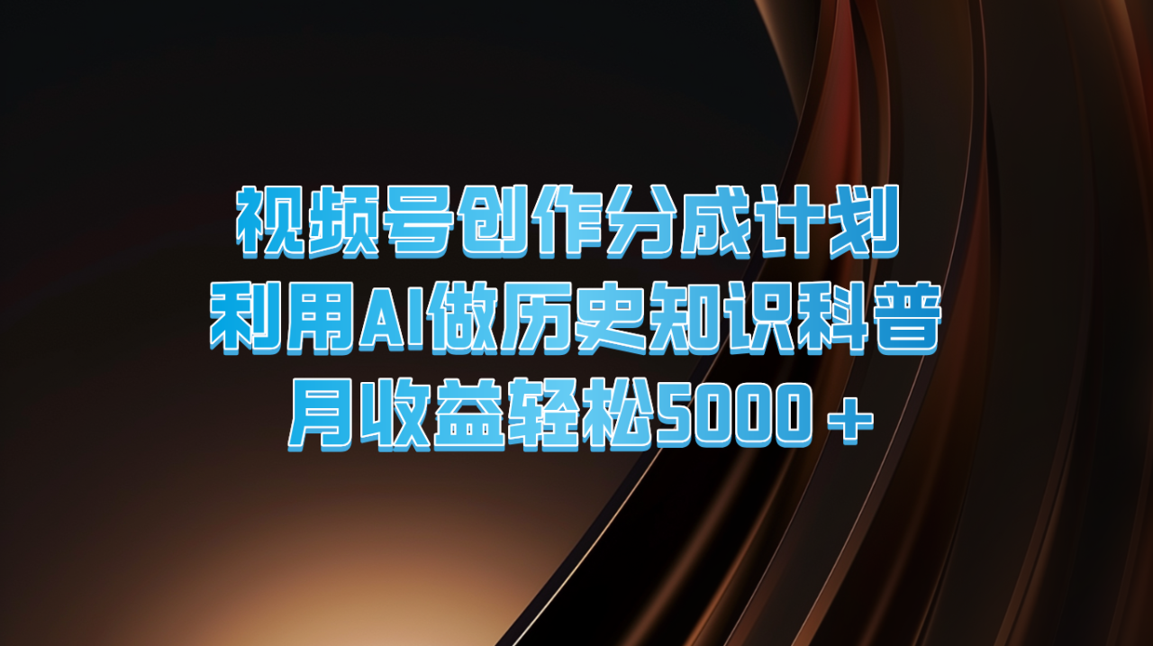视频号创作分成计划  利用AI做历史知识科普  月收益轻松5000+-虫2小屋