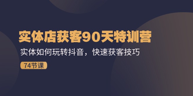 实体店获客90天特训营：实体如何玩转抖音，快速获客技巧（74节）-虫2小屋