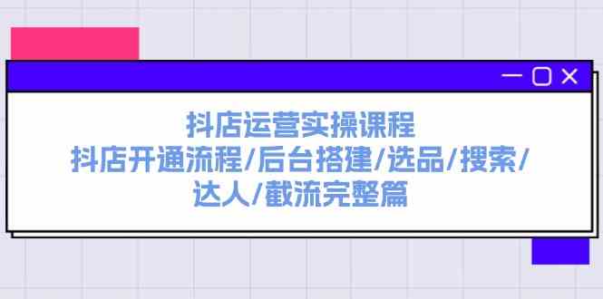 抖店运营实操课程：抖店开通流程/后台搭建/选品/搜索/达人/截流完整篇-虫2小屋