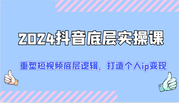2024抖音底层实操课：重塑短视频底层逻辑，打造个人ip变现（52节）-虫2小屋