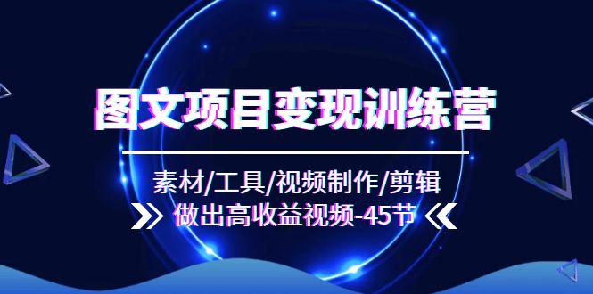 图文项目变现训练营：素材/工具/视频制作/剪辑/做出高收益视频（45节）-虫2小屋