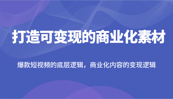 打造可变现的商业化素材，爆款短视频的底层逻辑，商业化内容的变现逻辑-虫2小屋