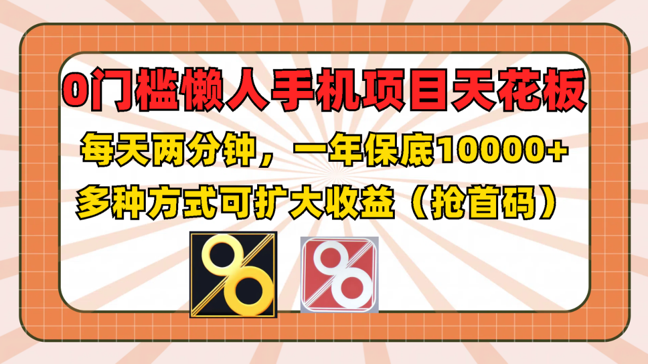 0门槛懒人手机项目，每天2分钟，一年10000+多种方式可扩大收益（抢首码）-虫2小屋