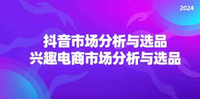 2024抖音/市场分析与选品，兴趣电商市场分析与选品-虫2小屋