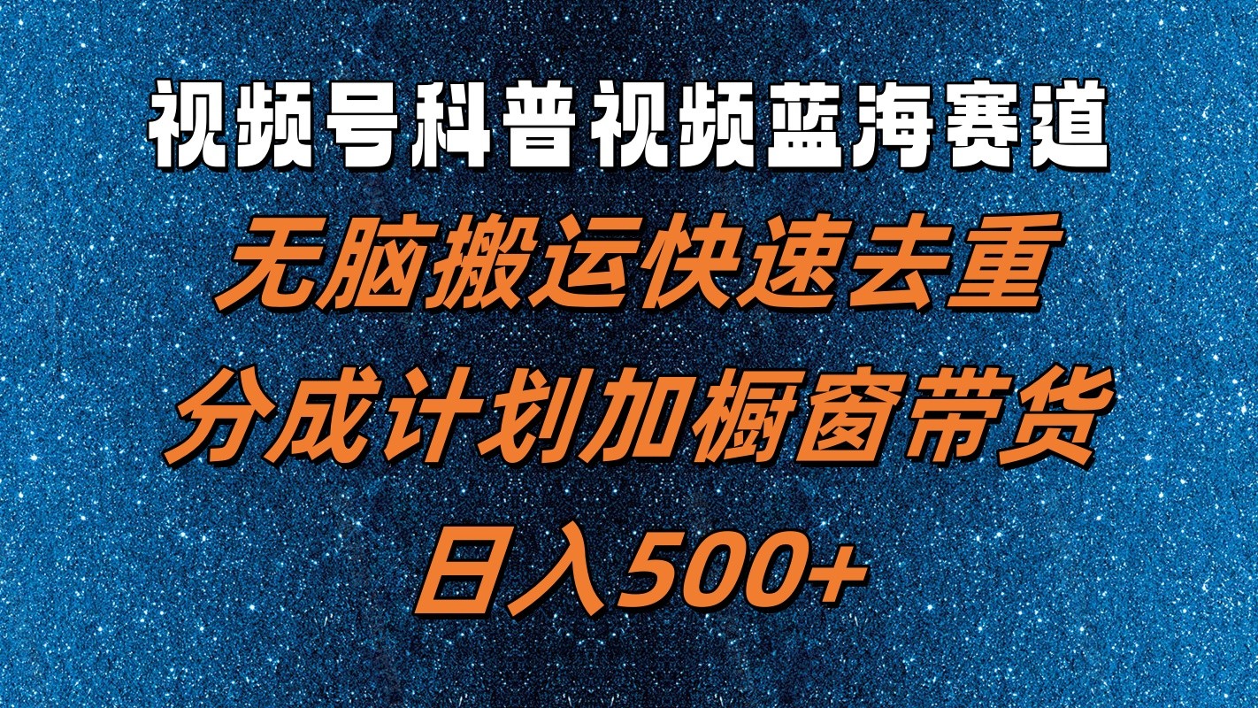 视频号科普视频蓝海赛道，无脑搬运快速去重，分成计划加橱窗带货，日入500+-虫2小屋