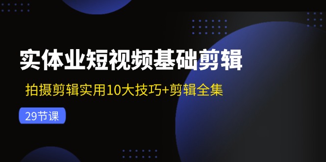 实体业短视频基础剪辑：拍摄剪辑实用10大技巧+剪辑全集（29节）-虫二网创