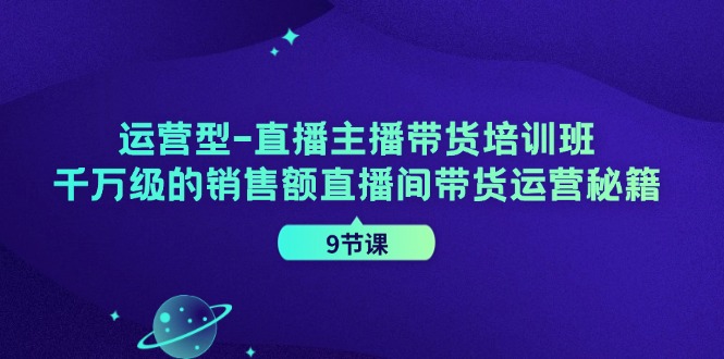 运营型直播主播带货培训班，千万级的销售额直播间带货运营秘籍（9节课）-虫2小屋