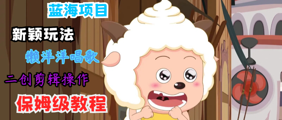 蓝海项目新颖玩法，懒洋洋唱歌 搬运剪辑操作，保姆级教程-虫2小屋