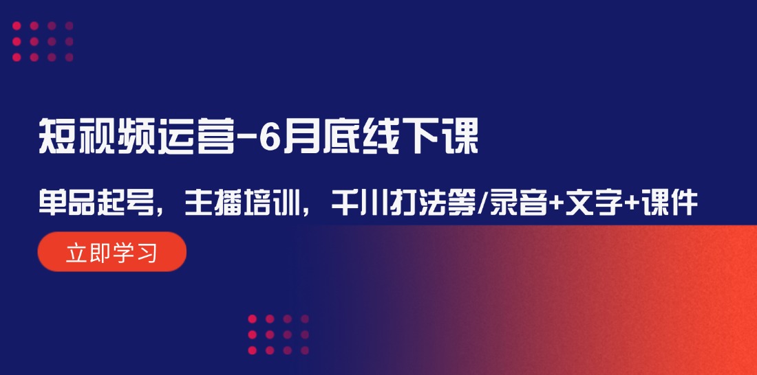 短视频运营6月底线下课：单品起号，主播培训，千川打法等/录音+文字+课件-虫2小屋