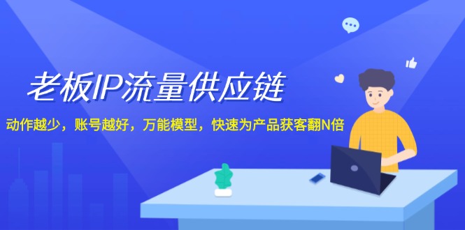 老板IP流量供应链，动作越少账号越好，万能模型快速为产品获客翻N倍！-虫2小屋