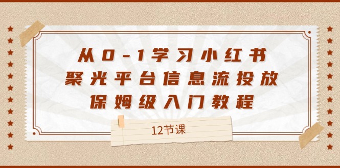 从0-1学习小红书聚光平台信息流投放，保姆级入门教程（12节课）-虫2小屋