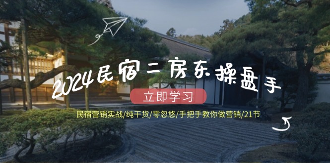 2024民宿二房东操盘手民宿营销实战/纯干货/零忽悠/手把手教你做营销/21节-虫2小屋