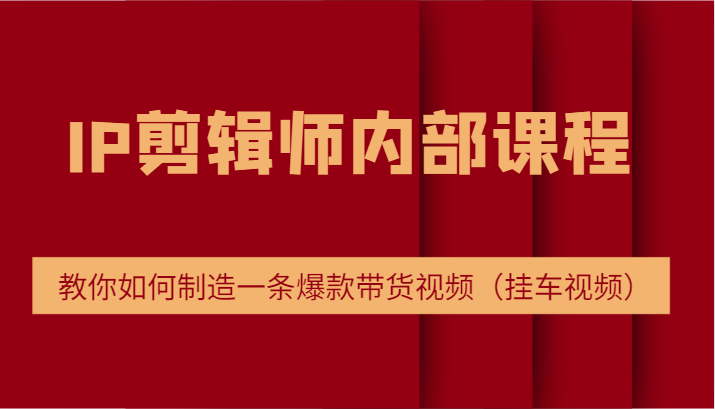 IP剪辑师内部课程，电商切片培训，教你如何制造一条爆款带货视频（挂车视频）-虫2小屋