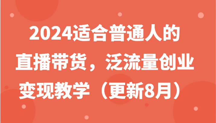 2024适合普通人的直播带货，泛流量创业变现教学（更新8月）-虫2小屋