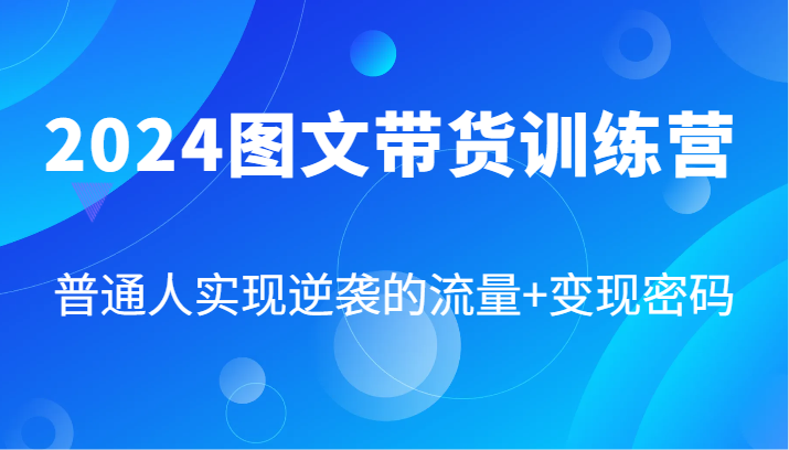 2024图文带货训练营，普通人实现逆袭的流量+变现密码（87节课）-虫2小屋