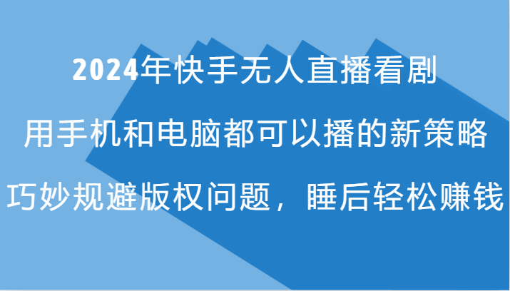 2024年快手无人直播看剧，手机电脑都可播的新策略，巧妙规避版权问题，睡后轻松赚钱-虫2小屋