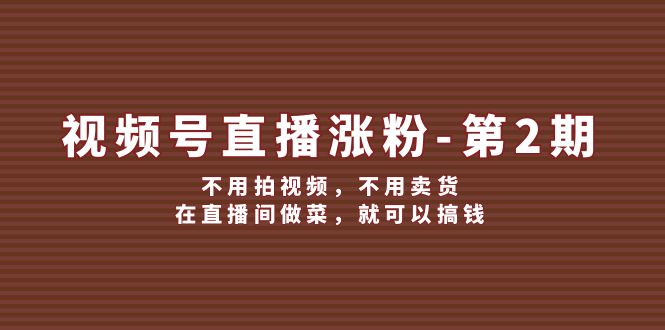视频号直播涨粉第2期，不用拍视频，不用卖货，在直播间做菜，就可以搞钱-虫2小屋