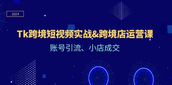 Tk跨境短视频实战&跨境店运营课：账号引流、小店成交-虫2小屋
