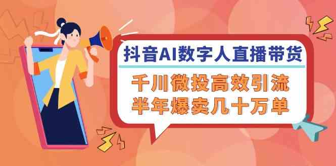 抖音AI数字人直播带货，千川微投高效引流，半年爆卖几十万单-虫2小屋