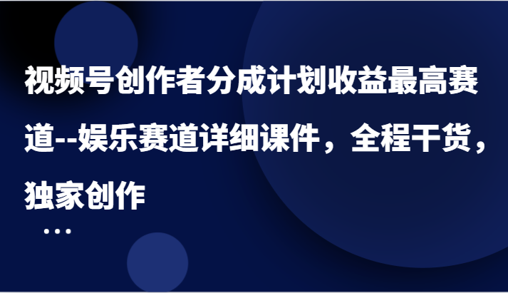 视频号创作者分成计划收益最高赛道–娱乐赛道详细课件，全程干货，独家创作-虫2小屋