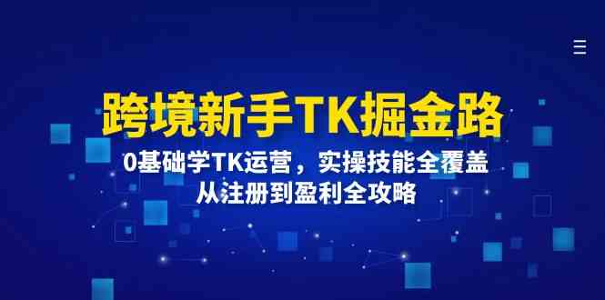 跨境新手TK掘金路：0基础学TK运营，实操技能全覆盖，从注册到盈利全攻略-虫2小屋