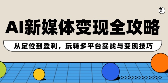 AI新媒体变现全攻略：从定位到盈利，玩转多平台实战与变现技巧-虫2小屋