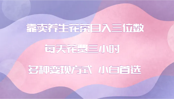 靠卖养生花茶日入三位数，每天花费三小时 多种变现方式 小白首选-虫2小屋