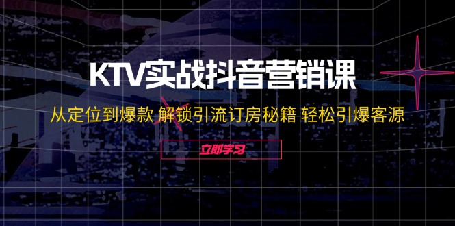 KTV实战抖音营销课：从定位到爆款 解锁引流订房秘籍 轻松引爆客源-虫2小屋