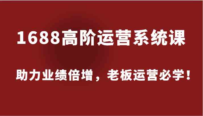 1688高阶运营系统课，助力业绩倍增，老板运营必学！-虫2小屋