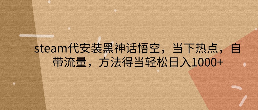 steam代安装黑神话悟空，当下热点，自带流量，方法得当轻松日入1000+-虫2小屋