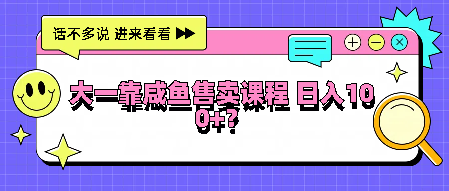 大一靠咸鱼售卖课程日入100+，没有任何门槛，有手就行-虫2小屋