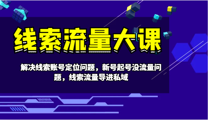 线索流量大课-解决线索账号定位问题，新号起号没流量问题，线索流量导进私域-虫2小屋
