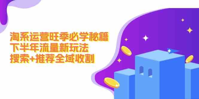 淘系运营旺季必学秘籍：下半年流量新玩法：搜索+推荐全域收割-虫2小屋