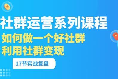 「社群运营系列课程」如何做一个好社群，利用社群变现（17节实战复盘）-虫2小屋