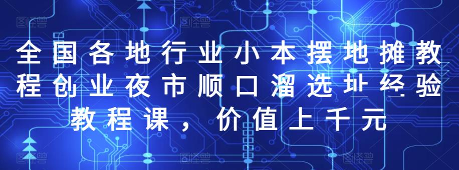 全国各地行业小本摆地摊教程创业夜市顺口溜选址经验教程课，价值上千元-虫2站点