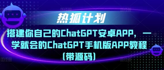 热狐计划·搭建你自己的ChatGPT安卓APP，一学就会的ChatGPT手机版APP教程（带源码）-虫2小屋