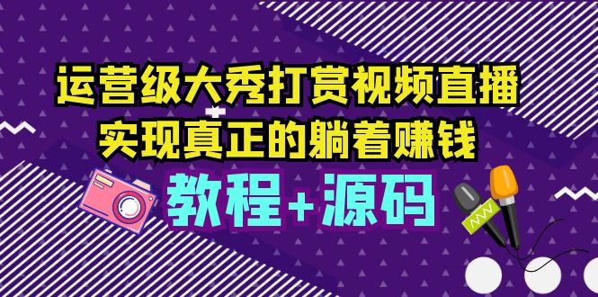 运营级大秀打赏视频直播，实现真正的躺着赚钱（视频教程+源码）-虫2小屋