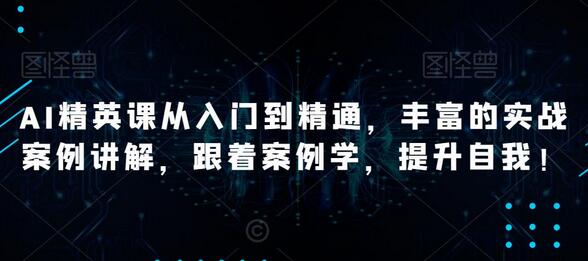 AI精英课从入门到精通，丰富的实战案例讲解，跟着案例学，提升自我！-虫2小屋