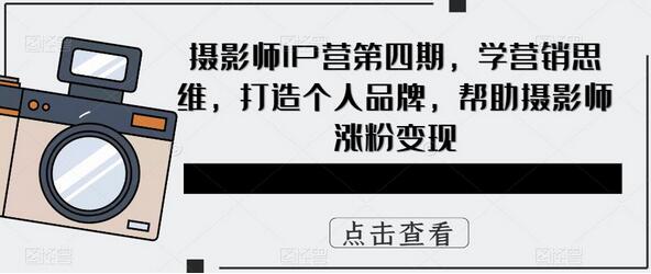 摄影师IP营第四期，学营销思维，打造个人品牌，帮助摄影师涨粉变现-虫2小屋