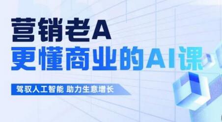 营销老A·更懂商业的AI人工智能课，​驾驭人工智能助力生意增长-虫2小屋