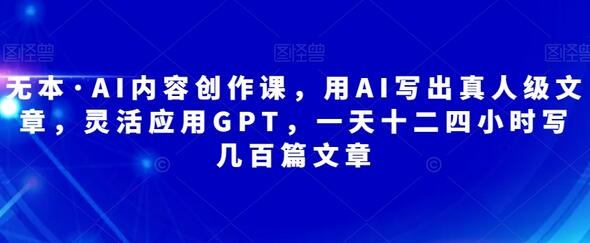 无本·AI内容创作课，用AI写出真人级文章，灵活应用GPT，一天十二四小时写几百篇文章-虫2小屋