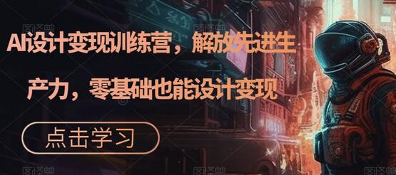 AI设计变现训练营，解放先进生产力，零基础也能设计变现-虫2小屋