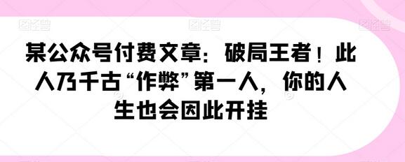 某公众号付费文章：破局王者！此人乃千古“作弊”第一人，你的人生也会因此开挂-虫2小屋