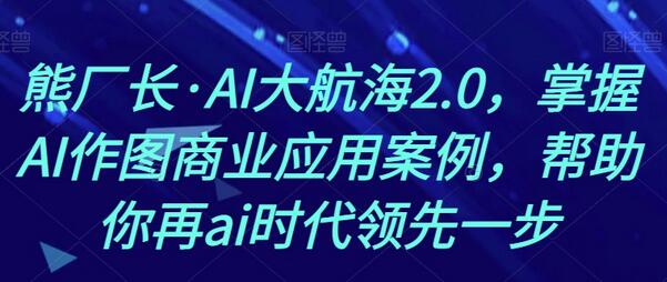 熊厂长·AI大航海2.0，掌握AI作图商业应用案例，帮助你再ai时代领先一步-虫2小屋