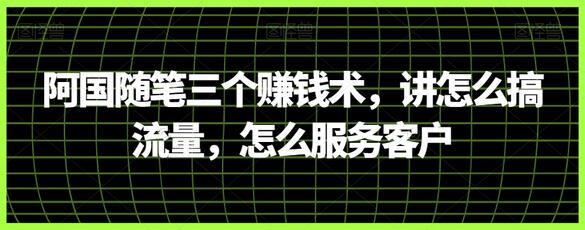 阿国随笔三个赚钱术，讲怎么搞流量，怎么服务客户-虫2小屋