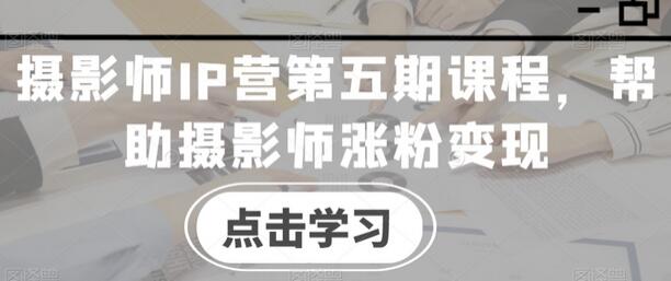 摄影师IP营第五期课程，帮助摄影师涨粉变现-虫2小屋