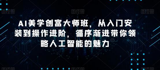 AI美学创富大师班，从入门安装到操作进阶，循序渐进带你领略人工智能的魅力-虫2小屋